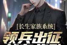 长生家族系统:领兵出征就有奖励!小说有没有完结版在线?-贝壳文学