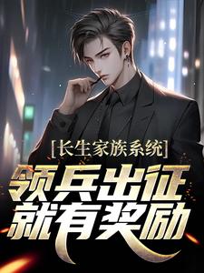长生家族系统：领兵出征就有奖励！小说有没有完结版在线？