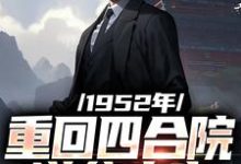 1952年:重回四合院逆袭人生小说,1952年:重回四合院逆袭人生免费阅读-贝壳文学