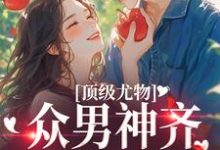 完结版《顶级尤物：众男神齐聚修罗场》章节阅读-贝壳文学