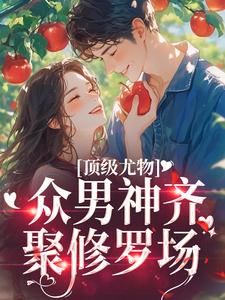 完结版《顶级尤物：众男神齐聚修罗场》章节阅读