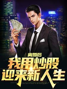 离婚后，我用炒股迎来新人生最新章节，离婚后，我用炒股迎来新人生免费阅读