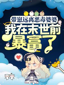 寻找带崽远离恶毒婆婆，我在末世前暴富了小说的最新更新章节