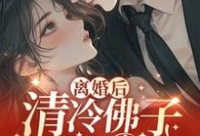 离婚后，清冷佛子跪地轻哄章节免费在线阅读，清浅璐完结版-贝壳文学