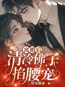 离婚后，清冷佛子跪地轻哄章节免费在线阅读，清浅璐完结版