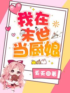 我在末世当厨娘小说，我在末世当厨娘在线阅读