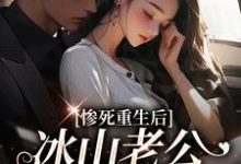 惨死重生后，冰山老公变疯批了小说的最新章节在哪里更新？免费追踪阅读-贝壳文学