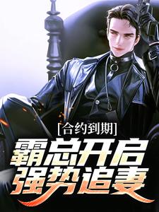 合约到期，霸总开启强势追妻小说免费资源，合约到期，霸总开启强势追妻在线阅读