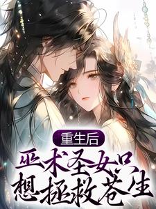 重生后，巫术圣女只想拯救苍生小说的最新章节在哪里更新？免费追踪阅读
