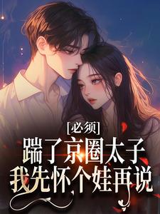 必须踹了京圈太子？我先怀个娃再说小说，必须踹了京圈太子？我先怀个娃再说章节在线阅读