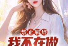 禁止羁绊，我不在做千金的狗腿小说完结版章节免费阅读-贝壳文学