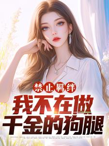 禁止羁绊，我不在做千金的狗腿小说完结版章节免费阅读