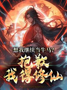 想我继续当牛马？抱歉，我得修仙小说最新更新在哪里？免费在线看
