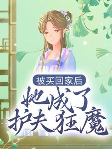 被买回家后，她成了护夫狂魔小说，被买回家后，她成了护夫狂魔免费阅读
