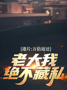 港片：万倍返还，老大我绝不藏私叶霆，港片：万倍返还，老大我绝不藏私章节在线阅读