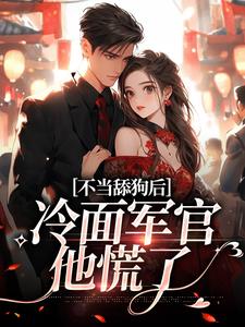 在线寻找不当舔狗后，冷面军官他慌了小说的无删减版本
