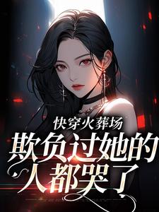 快穿火葬场，欺负过她的人都哭了小说的最新章节在哪里更新？免费追踪阅读