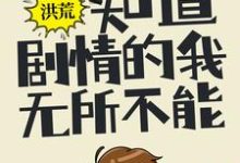 洪荒:知道剧情的我,无所不能小说,洪荒:知道剧情的我,无所不能在线阅读-贝壳文学
