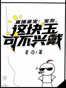 直播鉴宝：宝友，这块玉可不兴戴免费阅读，直播鉴宝：宝友，这块玉可不兴戴秦夜罗小玲