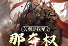 关羽是我爹？那夺权太轻松章节免费在线阅读，钟表完结版-贝壳文学