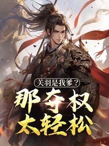 关羽是我爹？那夺权太轻松章节免费在线阅读，钟表完结版