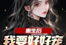 哪里能找到重生后，我要好好宠我的小娇夫小说的全部章节？-贝壳文学