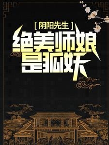 阴阳先生：绝美师娘是狐妖小说，阴阳先生：绝美师娘是狐妖在线阅读