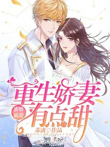 蜜婚霸爱：重生娇妻有点甜小说，蜜婚霸爱：重生娇妻有点甜章节在线阅读
