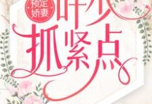 《预定娇妻:叶少抓紧点》小说章节在线试读,《预定娇妻:叶少抓紧点》最新章节目录-贝壳文学