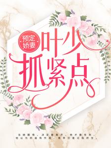 《预定娇妻：叶少抓紧点》小说章节在线试读，《预定娇妻：叶少抓紧点》最新章节目录