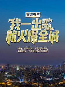 文娱天王：我一出歌就火爆全城时元一苏可儿，文娱天王：我一出歌就火爆全城小说免费阅读