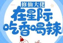 已完结小说《修仙大佬在星际吃香喝辣》最新章节-贝壳文学
