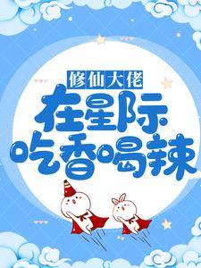 已完结小说《修仙大佬在星际吃香喝辣》最新章节