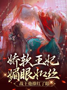 娇软王妃媚眼如丝，战王他撩红了眼小说最新更新在哪里？免费在线看