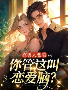 靠男人变美，你管这叫恋爱脑？小说，靠男人变美，你管这叫恋爱脑？章节在线阅读