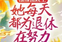 襁褓摄政王，她每天都为退休在努力最新章节，襁褓摄政王，她每天都为退休在努力免费阅读-贝壳文学