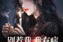 别惹我,我有病,发起疯来不要命小说,别惹我,我有病,发起疯来不要命在线阅读-贝壳文学