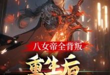 八女帝全背叛，重生后哭着求复合小说全文阅读需要付费吗？寻找免费资源-贝壳文学