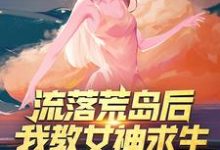 流落荒岛后，我教女神求生小说的最新章节在哪里更新？免费追踪阅读-贝壳文学