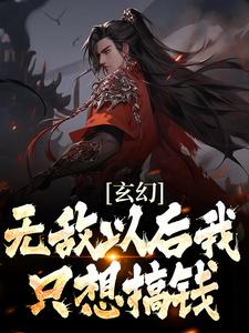 玄幻：无敌以后我只想搞钱这本小说完结了吗？免费查看最新章节