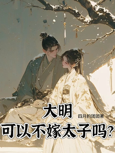 大明，可以不嫁太子吗小说，大明，可以不嫁太子吗最新章节