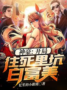 神豪：开局往死里坑白富美小说最新章节在哪里可以读到？