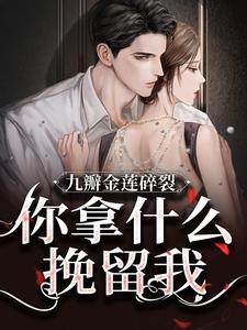 哪里能找到九瓣金莲碎裂，你拿什么挽留我？小说的最新更新和免费章节？