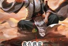 《我在洪荒无法无天》全集免费在线阅读（子受）-贝壳文学