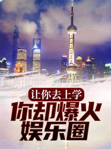 小说《让你去上学，你却爆火娱乐圈？》章节免费阅读