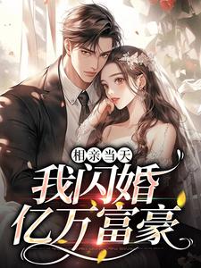 相亲当天：我闪婚亿万富豪这本小说完结了吗？免费查看最新章节