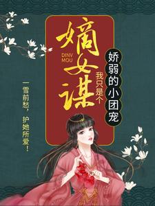已完结小说《嫡女谋：我只是个娇弱的小团宠》章节在线阅读
