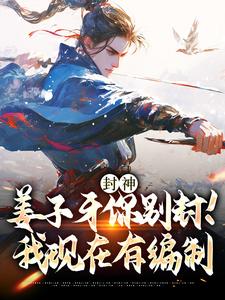 封神：姜子牙你别封！我现在有编制免费阅读，封神：姜子牙你别封！我现在有编制赵公明通天
