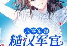 六零军婚：糙汉军官宠她入骨最新章节，六零军婚：糙汉军官宠她入骨免费阅读-贝壳文学