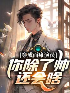 完结版《穿成面瘫演员：你除了帅，还会啥》在线免费阅读